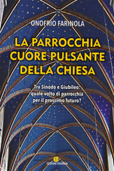 La parrocchia cuore pulsante della Chiesa. Tra sinodo e giubileo: quale volto di parrocchia per il prossimo futuro? - Onofrio Antonio Farinola