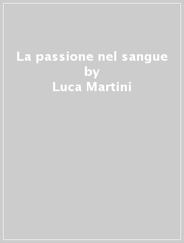 La passione nel sangue - Luca Martini