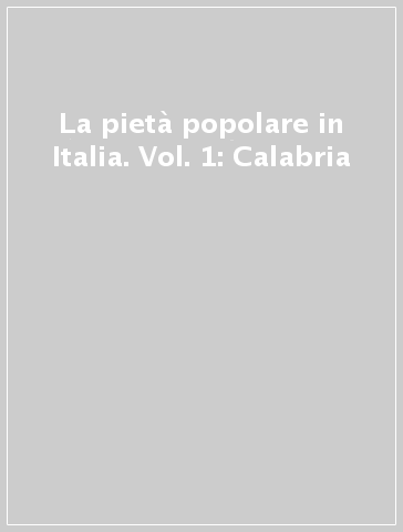 La pietà popolare in Italia. Vol. 1: Calabria