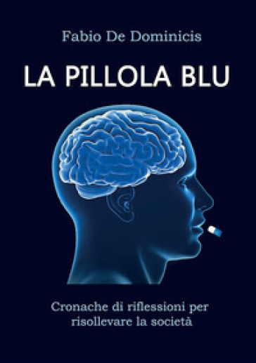 La pillola blu. Cronache di riflessioni per risollevare la società - Fabio De Dominicis