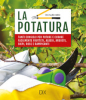 La potatura. Tanti consigli per potare e curare facilmente frutteti, alberi, arbusti, siepi, rose e rampicanti