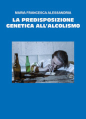 La predisposizione genetica all alcolismo