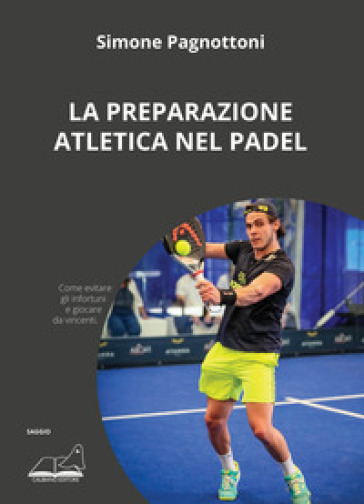 La preparazione atletica nel padel. Come evitare gli infortuni e giocare da vincenti - Simone Pagnottoni