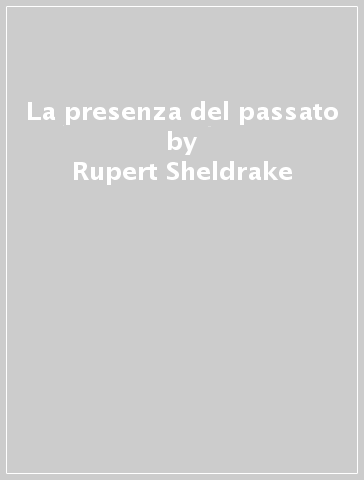 La presenza del passato - Rupert Sheldrake