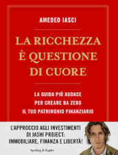 La ricchezza è questione di cuore. La via più audace per creare da zero il tuo patrimonio finanziario