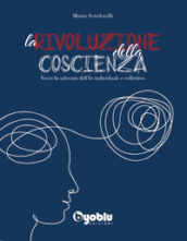 La rivoluzione della coscienza. Verso la salvezza dell io individuale e collettivo