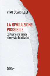 La rivoluzione possibile. Costruire una sanità al servizio dei cittadini