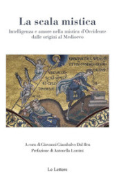 La scala mistica. Intelligenza e amore nella mistica d Occidente dalle origini al Medioevo