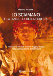 La sciamano e la fanciulla della foresta. Vocazione mistica, estasi e viaggio magico nello sciamanesimo dell Himalaya