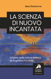 La scienza di nuovo incantata. L olismo nella cultura tedesca da Guglielmo II a Hitler