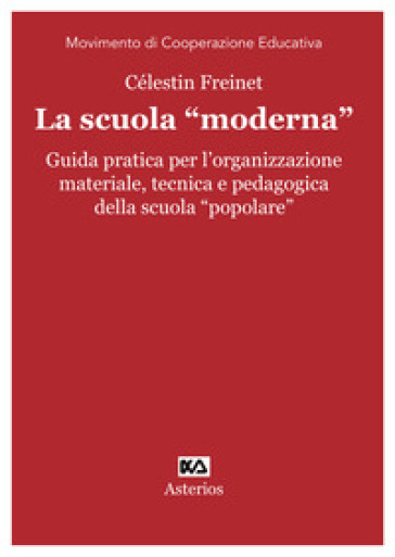 La scuola «moderna». Guida pratica per l'organizzazione materiale, tecnica e pedagogica della scuola «popolare» - Céléstin Freinet