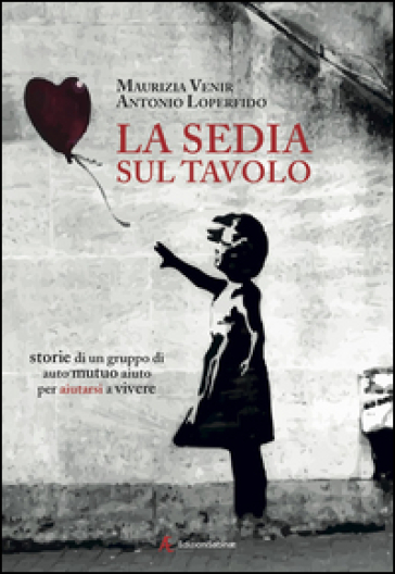 La sedia sul tavolo. Storie di un gruppo di auto mutuo aiuto per aiutarsi a vivere - Maurizia Venir - Antonio Loperfido