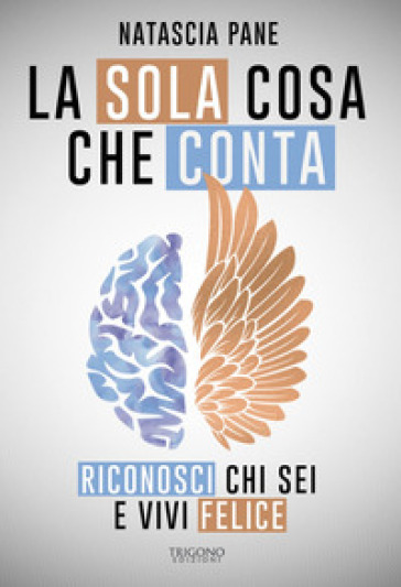 La sola cosa che conta. Riconosci chi sei e vivi felice - Natascia Pane