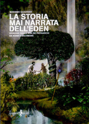 La storia mai narrata dell'Eden. Indagine sulla vita dei patriarchi da Adam a Salomone - Massimo Guzzinati