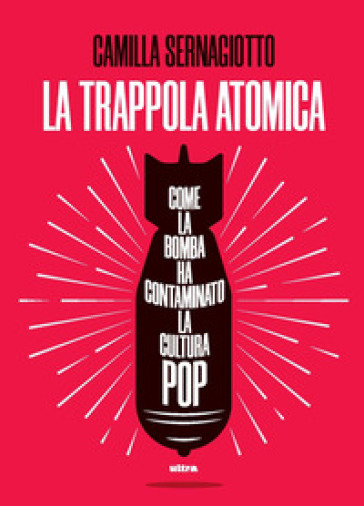 La trappola atomica. Come la bomba ha contaminato la cultura pop - Camilla Sernagiotto