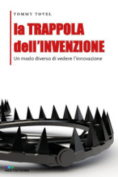 La trappola dell invenzione. Un modo diverso di vedere l innovazione