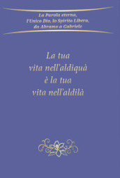 La tua vita nell aldiquà è la tua vita nell aldilà