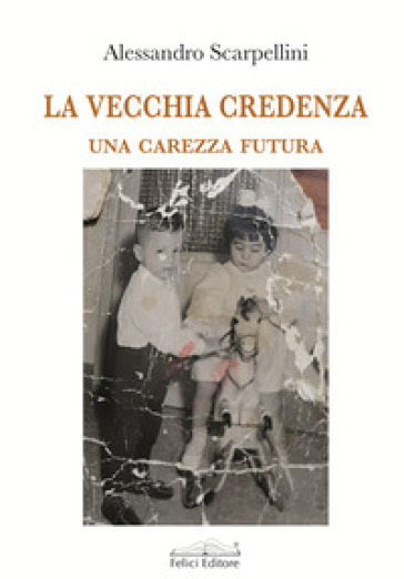 La vecchia credenza. Una carezza futura - Alessandro Scarpellini