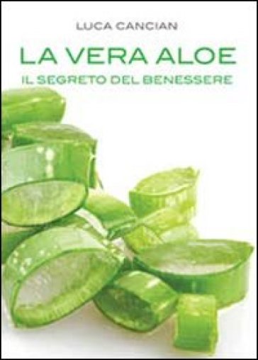 La vera aloe. Il segreto del benessere - Luca Cancian