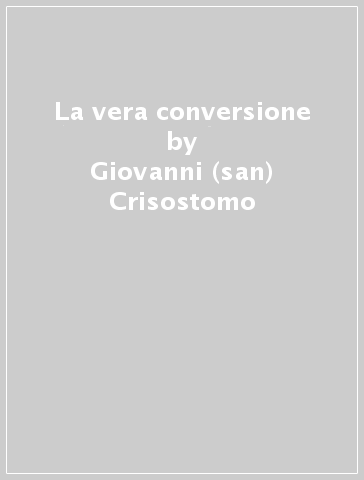 La vera conversione - Giovanni (san) Crisostomo