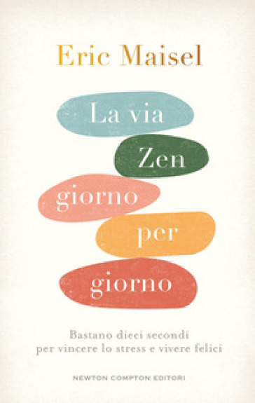 La via zen giorno per giorno. Bastano dieci secondi per vincere lo stress e vivere felici - Eric Maisel