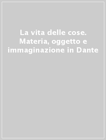 La vita delle cose. Materia, oggetto e immaginazione in Dante