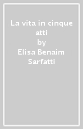 La vita in cinque atti