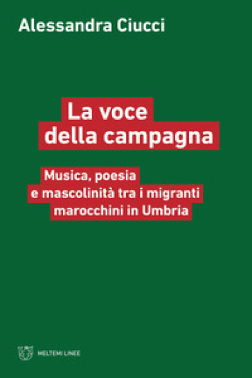 La voce della campagna. Musica, poesia e mascolinità tra i migranti marocchini in Umbria - Alessandra Ciucci