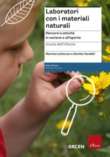 Laboratori con i materiali naturali. Percorsi e attività in sezione e all'aperto. Scuola dell'infanzia - Martina Lattarulo - Daniela Vandelli