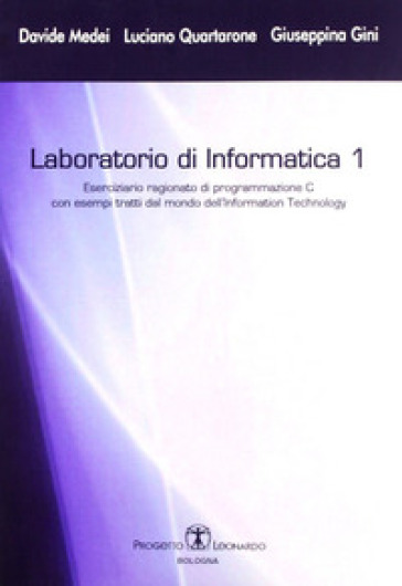 Laboratorio di informatica. Vol. 1: Eserciziario ragionato di programmazione C - Davide Medei - Luciano Quartarone - Giuseppina Gini