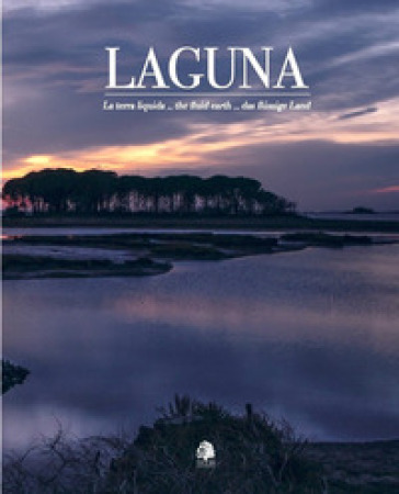 Laguna. La terra liquida-The fluid earth-Das flüssige land. Ediz. multilingue - Umberto Sarcinelli - Stefano Stafuzza