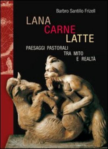 Lana, carne, latte. Paesaggi pastorali tra mito e realtà - Barbro Santillo Frizell