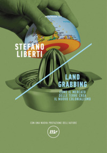 Land grabbing. Come il mercato delle terre crea il nuovo colonialismo. Nuova ediz. - Stefano Liberti