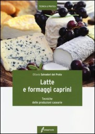 Latte e formaggi caprini. Tecniche delle produzioni casearie - Ottavio Salvadori Del Prato