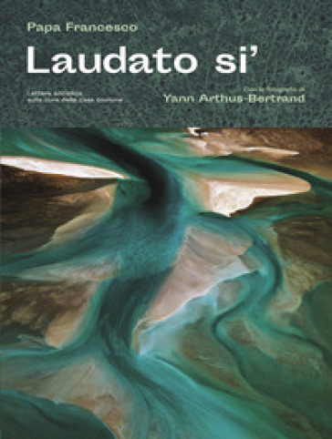 Laudato si'. Lettera enciclica sulla cura della casa comune - Papa Francesco (Jorge Mario Bergoglio)