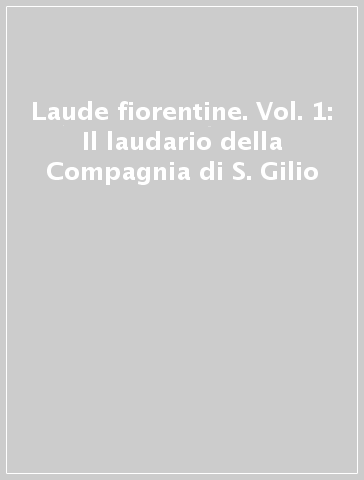 Laude fiorentine. Vol. 1: Il laudario della Compagnia di S. Gilio