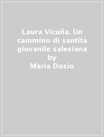 Laura Vicuña. Un cammino di santità giovanile salesiana - Maria Dosio