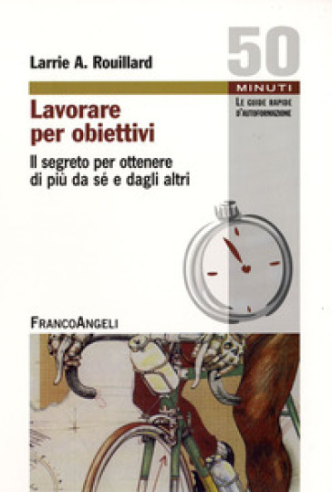 Lavorare per obiettivi. Il segreto per ottenere di più da sé e dagli altri - Larrie A. Rouillard