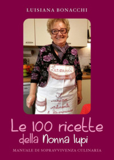 Le 100 ricette della Nonna Iupi. Manuale di sopravvivenza culinaria - Luisiana Bonacchi