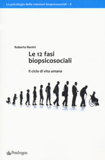 Le 12 fasi biopsicosociali. Il ciclo di vita umano - Roberto Benini