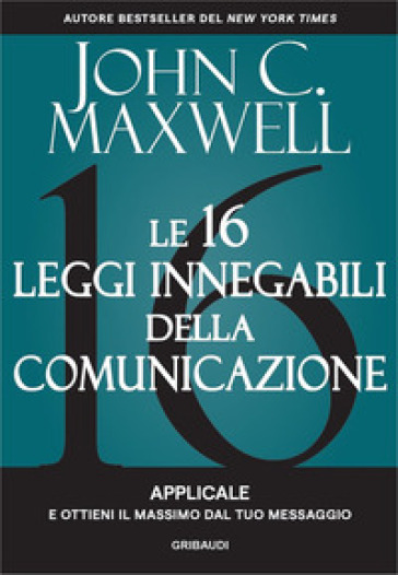 Le 16 leggi innegabili della comunicazione. Applicale e ottieni il massimo dal tuo messaggio - John C. Maxwell