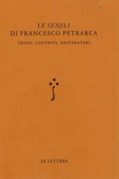 Le «Senili» di Francesco Petrarca. Testo, contesti, destinatari