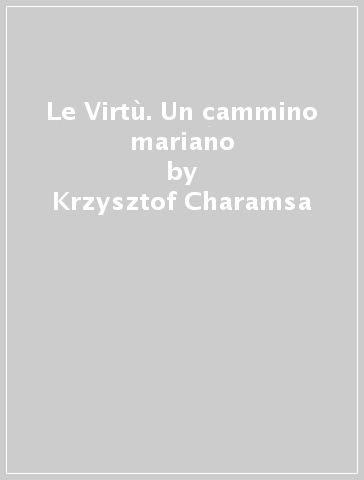 Le Virtù. Un cammino mariano - Krzysztof Charamsa