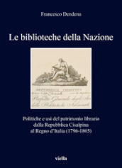 Le biblioteche della Nazione. Politiche e usi del patrimonio librario dalla Repubblica Cisalpina al Regno d Italia (1796-1805)