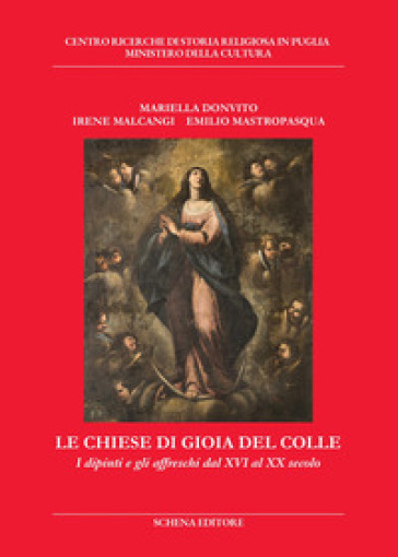 Le chiese di Gioia del Colle. I dipinti e gli affreschi dal XVI al XX secolo - Mariella Donvito - Irene Malcangi - Emilio Mastropasqua