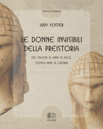 Le donne invisibili della preistoria, tre milioni di anni di pace, seimila anni di guerra - Judy Foster - Marlene Darlet