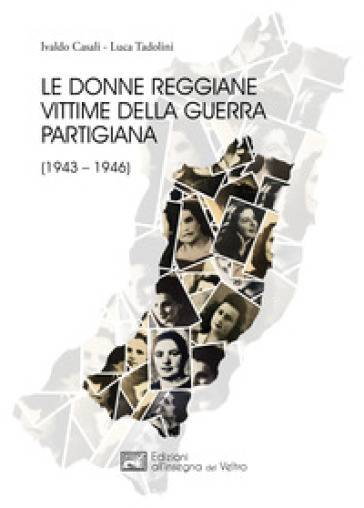 Le donne reggiane vittime della guerra partigiana (1943-1946) - Luca Tadolini - Ivaldo Casali