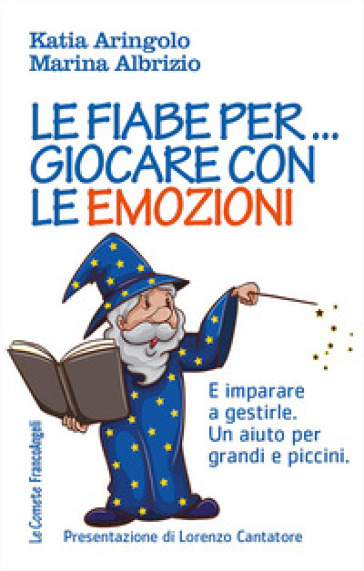 Le fiabe per... giocare con le emozioni. E imparare a gestirle. Un aiuto per grandi e piccini - Katia Aringolo - Marina Albrizio