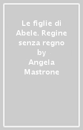 Le figlie di Abele. Regine senza regno