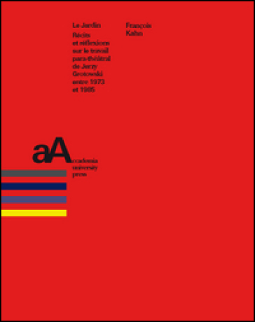 Le jardin. Récits et réflexions sur le travail para-théâtral de Jerzy Grotowski entre 1973 et 1985 - François Kahn